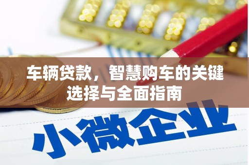 商都车辆贷款，智慧购车的关键选择与全面指南