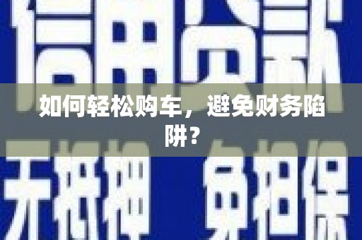 商都如何轻松购车，避免财务陷阱？