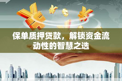 商都保单质押贷款，解锁资金流动性的智慧之选