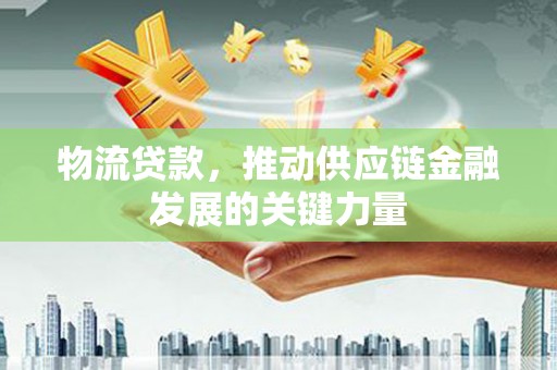 商都物流贷款，推动供应链金融发展的关键力量