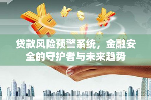 商都贷款风险预警系统，金融安全的守护者与未来趋势