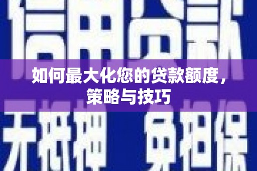 商都如何最大化您的贷款额度，策略与技巧