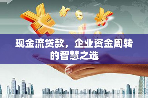 商都现金流贷款，企业资金周转的智慧之选