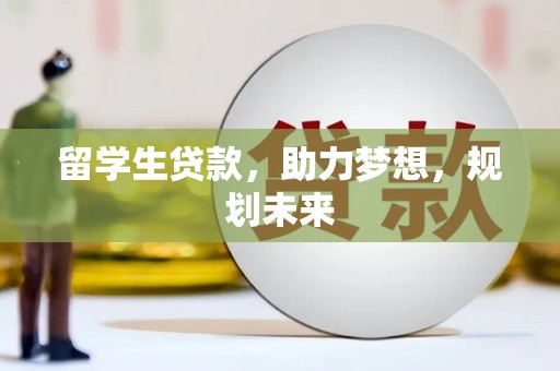 商都留学生贷款，助力梦想，规划未来