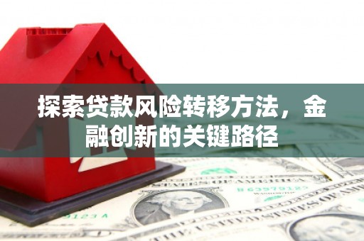 商都探索贷款风险转移方法，金融创新的关键路径