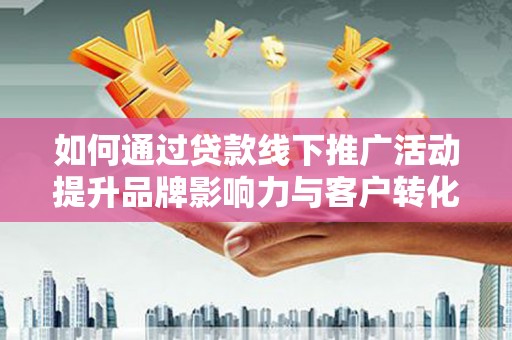 商都如何通过贷款线下推广活动提升品牌影响力与客户转化率