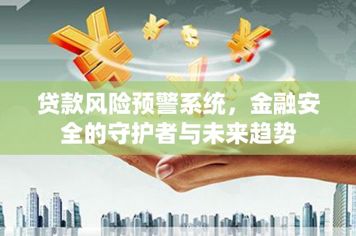 商都贷款风险预警系统，金融安全的守护者与未来趋势