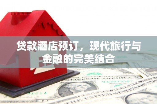 商都贷款酒店预订，现代旅行与金融的完美结合
