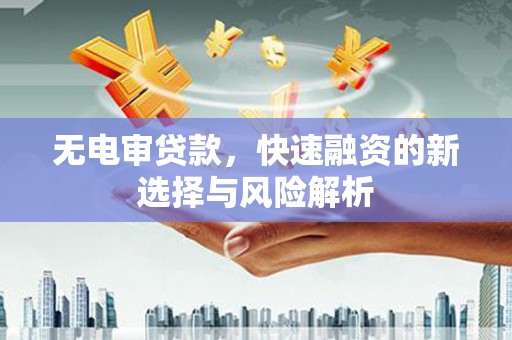 商都无电审贷款，快速融资的新选择与风险解析