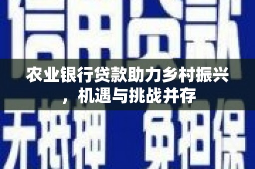 商都农业银行贷款助力乡村振兴，机遇与挑战并存