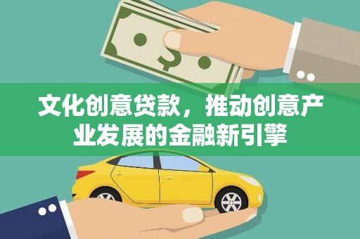 商都文化创意贷款，推动创意产业发展的金融新引擎