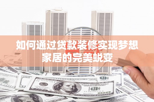 商都如何通过贷款装修实现梦想家居的完美蜕变