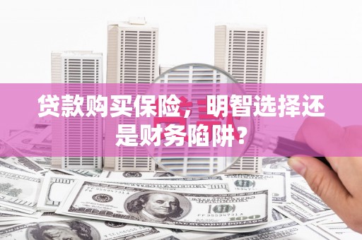 商都贷款购买保险，明智选择还是财务陷阱？