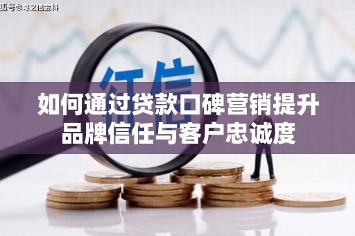 商都如何通过贷款口碑营销提升品牌信任与客户忠诚度