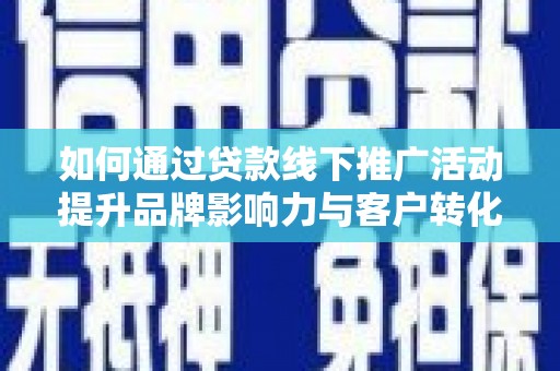 商都如何通过贷款线下推广活动提升品牌影响力与客户转化率