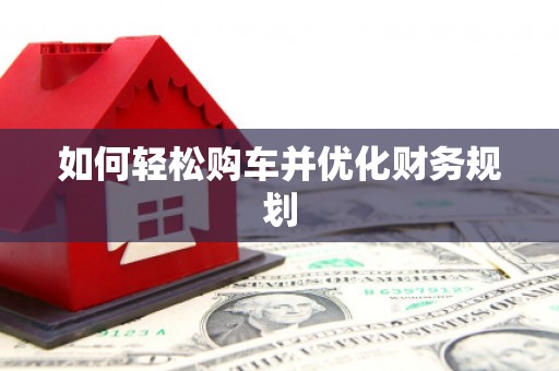 商都如何轻松购车并优化财务规划