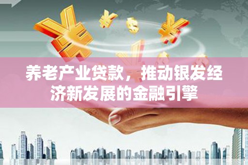 商都养老产业贷款，推动银发经济新发展的金融引擎