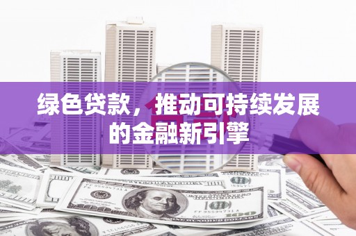 商都绿色贷款，推动可持续发展的金融新引擎