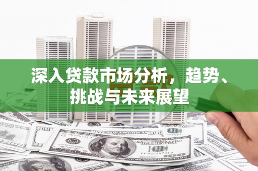 商都深入贷款市场分析，趋势、挑战与未来展望