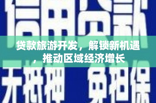 商都贷款旅游开发，解锁新机遇，推动区域经济增长