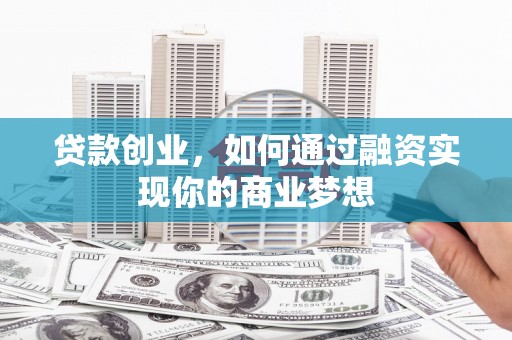 商都贷款创业，如何通过融资实现你的商业梦想