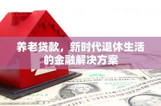 商都养老贷款，新时代退休生活的金融解决方案