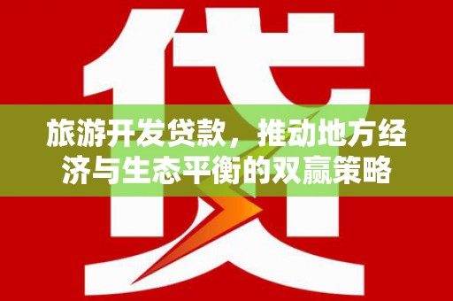 商都旅游开发贷款，推动地方经济与生态平衡的双赢策略