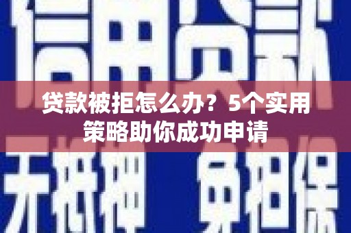 商都贷款被拒怎么办？5个实用策略助你成功申请