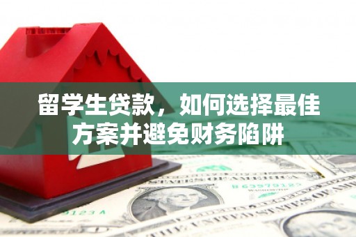 商都留学生贷款，如何选择最佳方案并避免财务陷阱