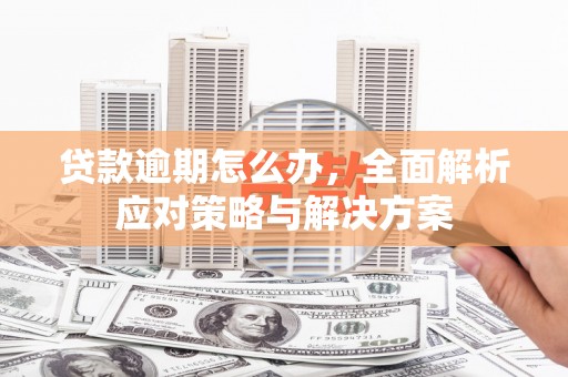 商都贷款逾期怎么办，全面解析应对策略与解决方案