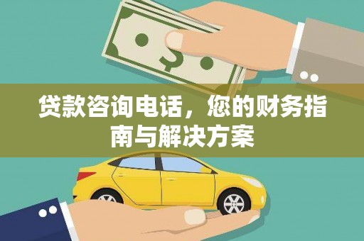 商都贷款咨询电话，您的财务指南与解决方案