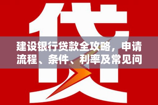 商都建设银行贷款全攻略，申请流程、条件、利率及常见问题解答
