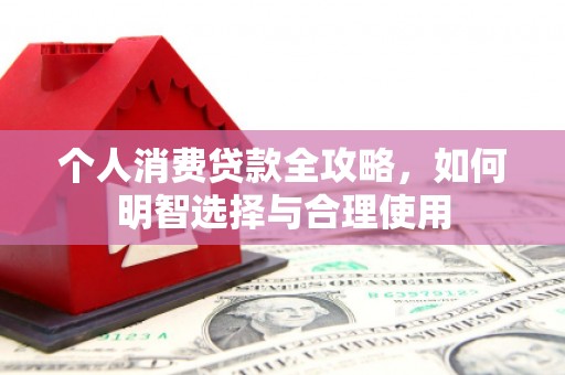 商都个人消费贷款全攻略，如何明智选择与合理使用