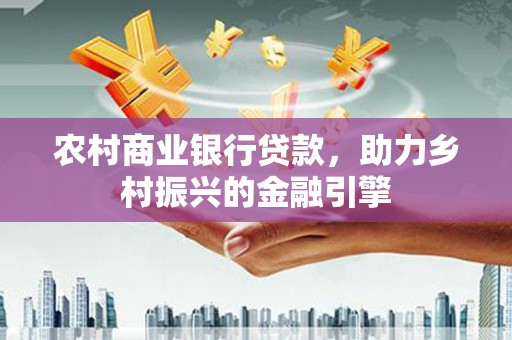 商都农村商业银行贷款，助力乡村振兴的金融引擎