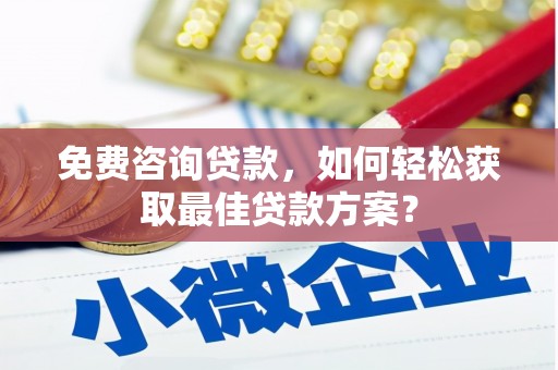 商都免费咨询贷款，如何轻松获取最佳贷款方案？